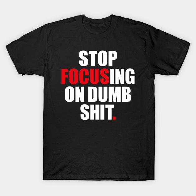 Stop focusing of dumb shit. T-Shirt by AyeletFleming